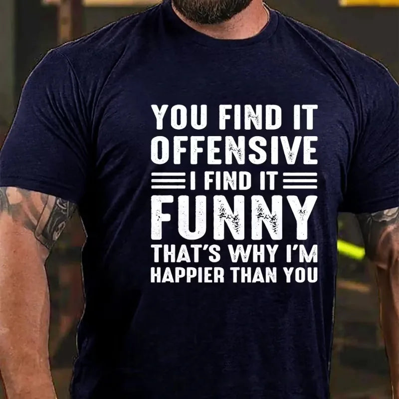 You Find It Offensive?...I Find It Funny. That's Why I'm Happier Than You Graphic T-Shirt