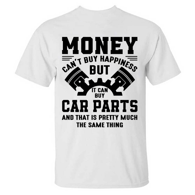 Money Can't Buy Happiness But It Can Buy Car Parts And That Is Pretty Much The Same Thing T-shirt