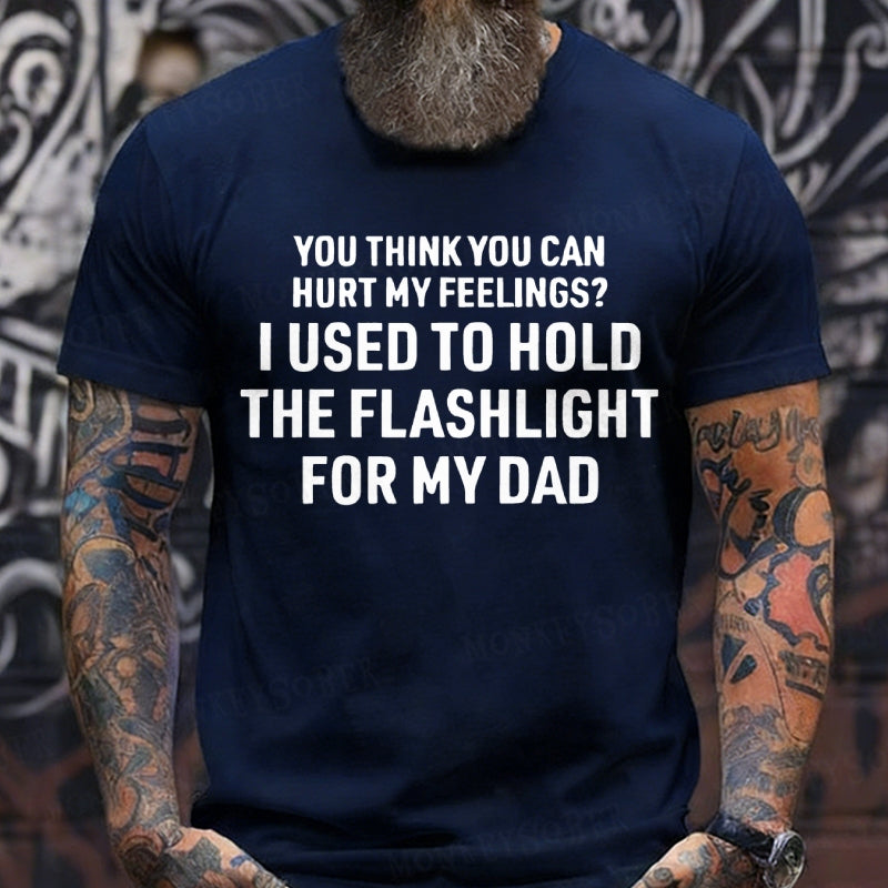 You Think You Can Hurt My Feelings? I Used To Hold The Flashlight For My Dad Graphic T-Shirt
