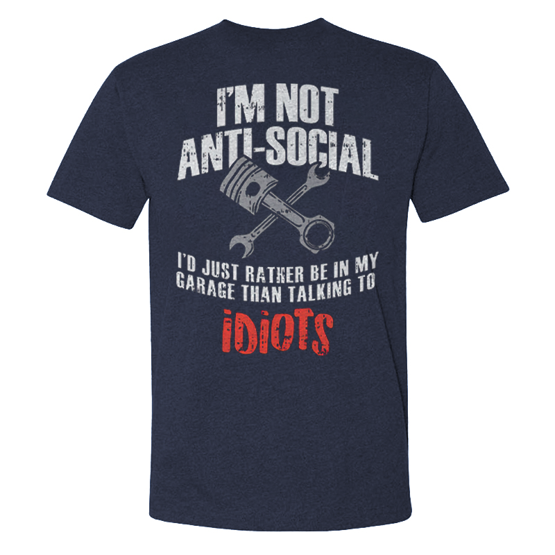 I'm Not Anti-social I'd Just Rather Be In My Garage Than Talking To Idiots T-shirts