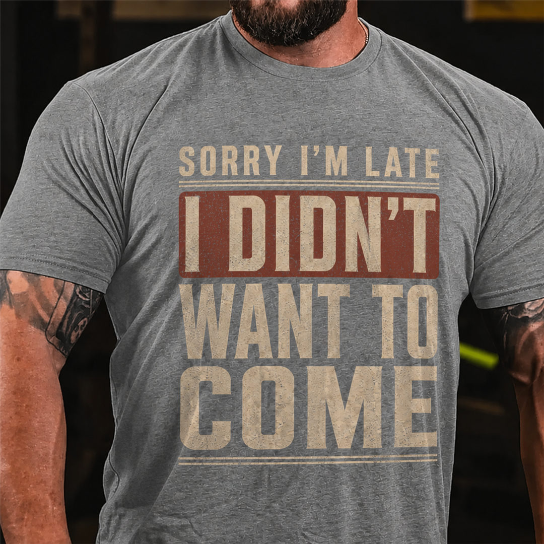 Sorry I'm Late I Didn't Want To Come Graphic T-Shirt