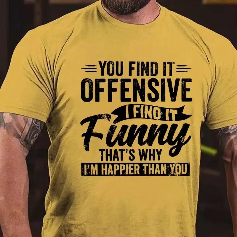 You Find It Offensive?...I Find It Funny. That's Why I'm Happier Than You Graphic T-Shirt