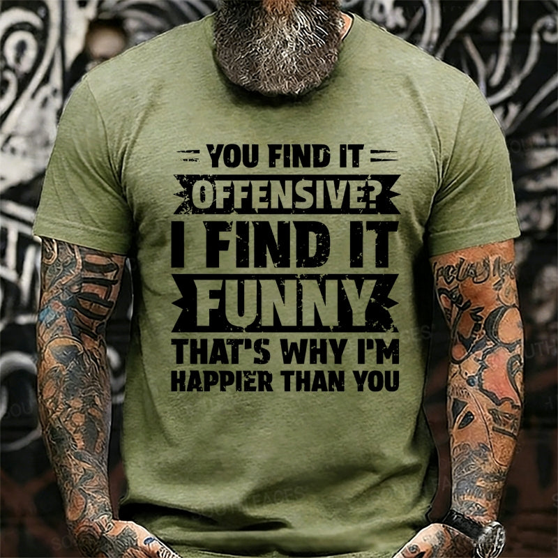 You Find It Offensive?...I Find It Funny. That's Why I'm Happier Than You Graphic T-Shirt