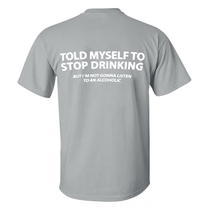 Told Myself To Stop Drinking But I'm Gonna Listen To An Alcoholic Printed Men's T-shirt