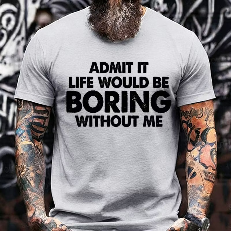 Admit It Life Would Be Boring Without Me Graphic T-Shirt