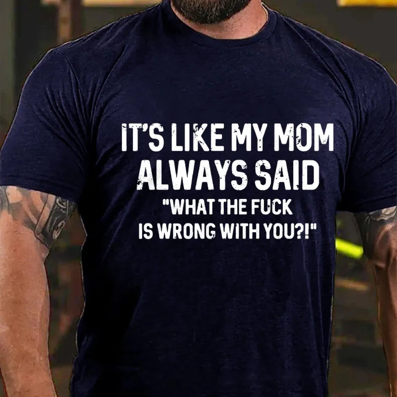 It's Like My Mom Always Said What The Fuck Is Wrong With You?! T-Shirt