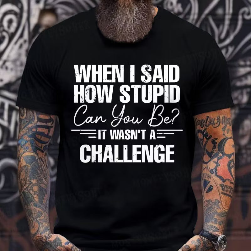 When I Said How Stupid Can You Be It Wasn't A Challenge Graphic T-Shirt