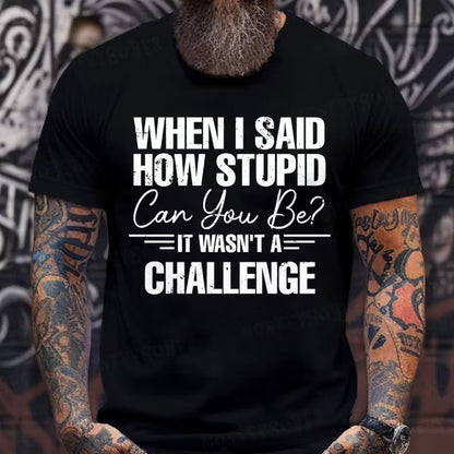 When I Said How Stupid Can You Be It Wasn't A Challenge Graphic T-Shirt