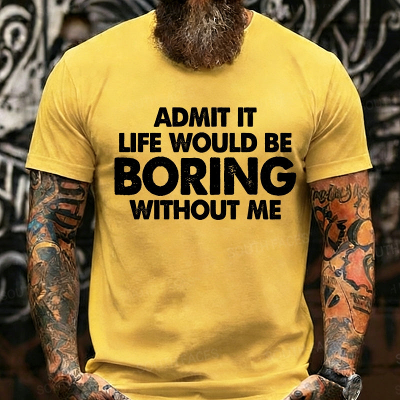 Admit It Life Would Be Boring Without Me Graphic T-Shirt