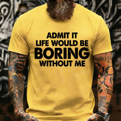 Admit It Life Would Be Boring Without Me Graphic T-Shirt
