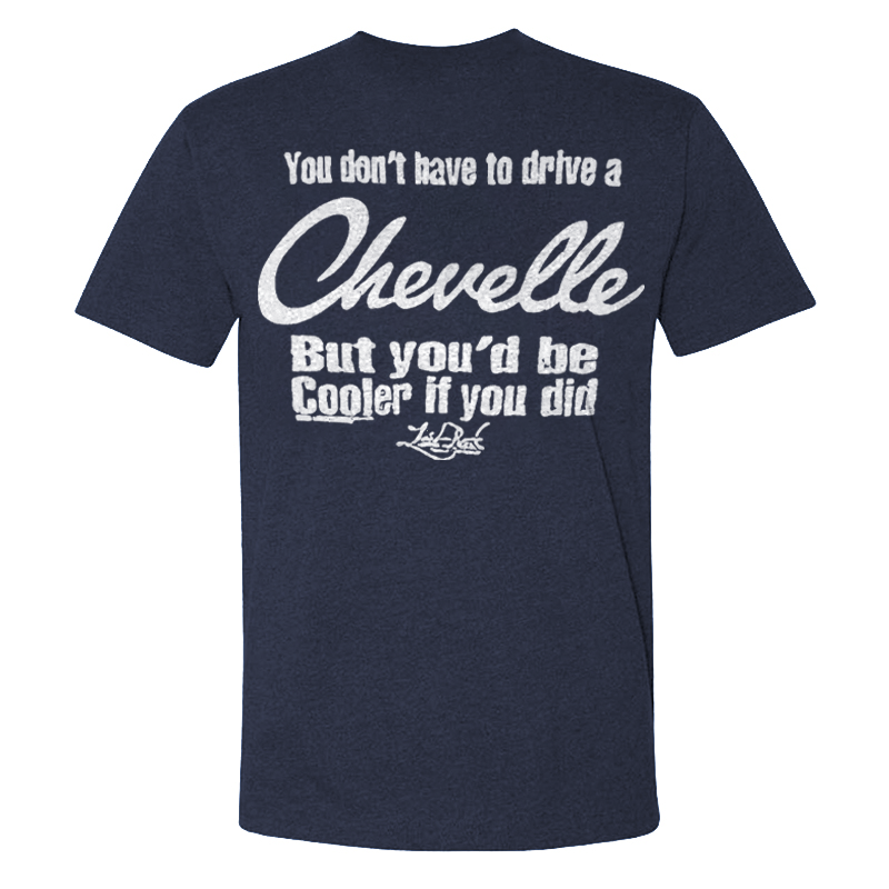 You Don't Have To Drive A Chevelle But You'd Be Cooler If You Did T-shirt