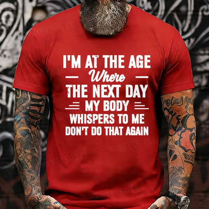 I'm at the Age Where the Next Day My Body Whispers to Me Don't Do That Again T-Shirts