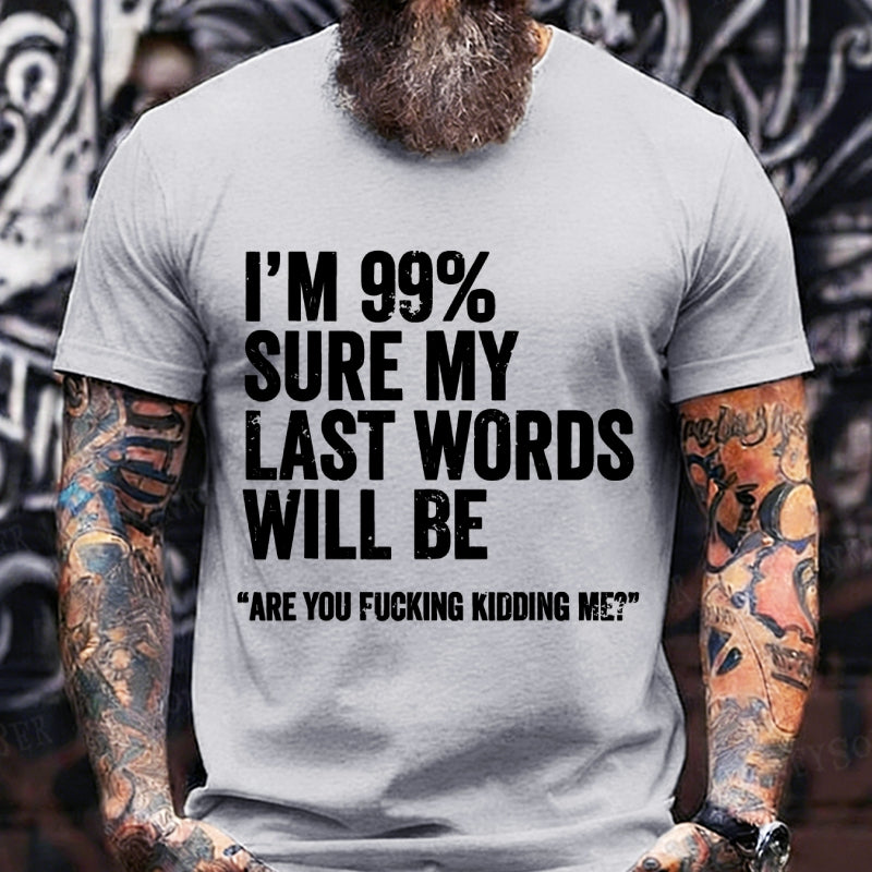 I'm 99% Sure My Last Words Will Be Are You Fcking Kidding Me Graphic T-Shirt
