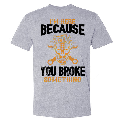 I'm Here Because You Broke Something T-shirt