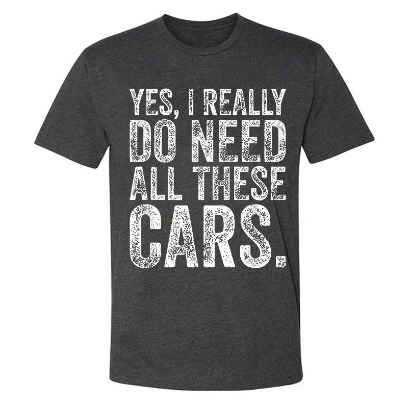 Yes, I Really Do Need All These Cars T-shirt