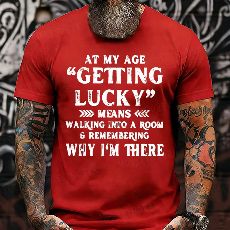 At My Age, Getting Lucky Means Walking Into A Room And Remembering Why I'm There Graphic T-Shirt