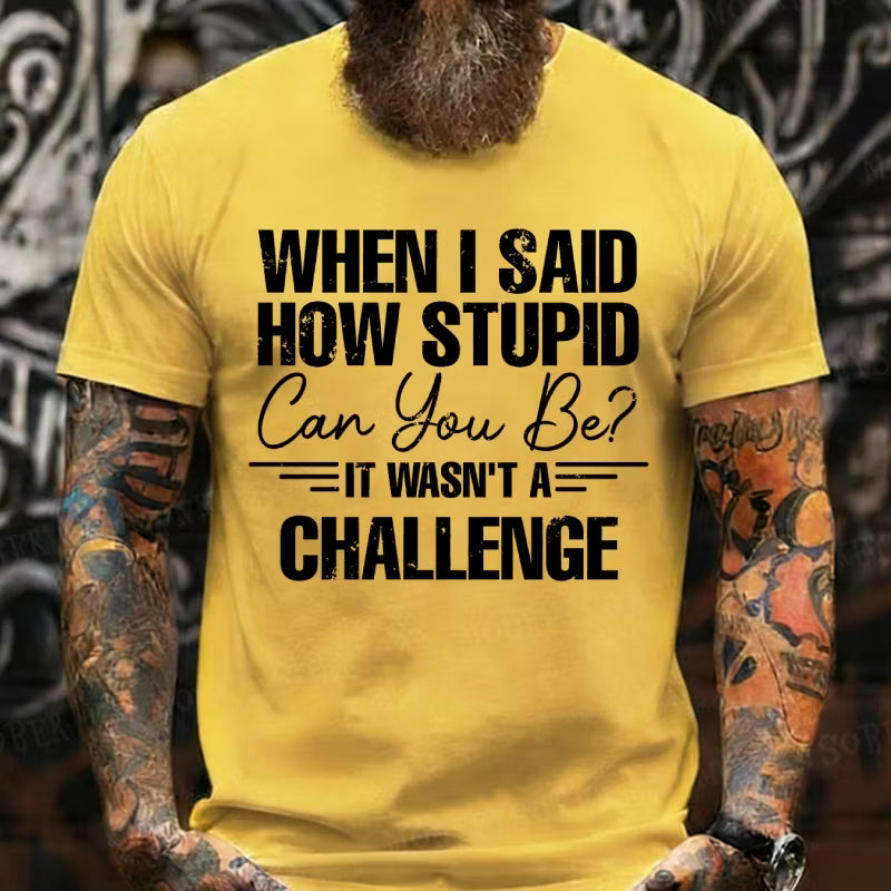 When I Said How Stupid Can You Be It Wasn't A Challenge Graphic T-Shirt