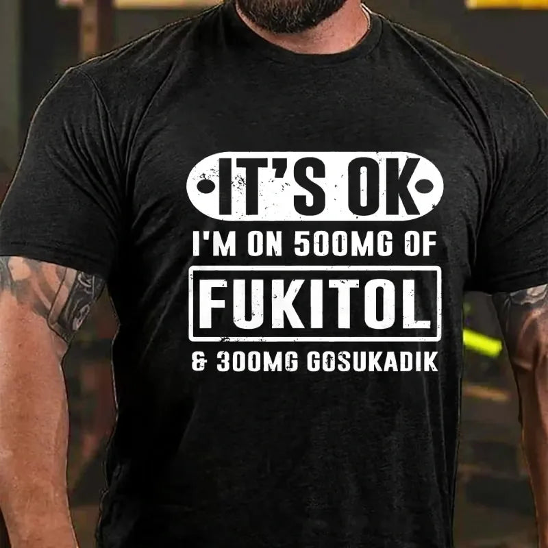 It's Ok I'm On 500mg Of Fukitol Funny Sarcastic Graphic T-Shirt