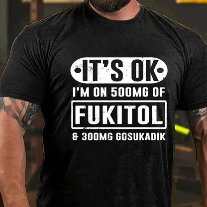 It's Ok I'm On 500mg Of Fukitol Funny Sarcastic Graphic T-Shirt