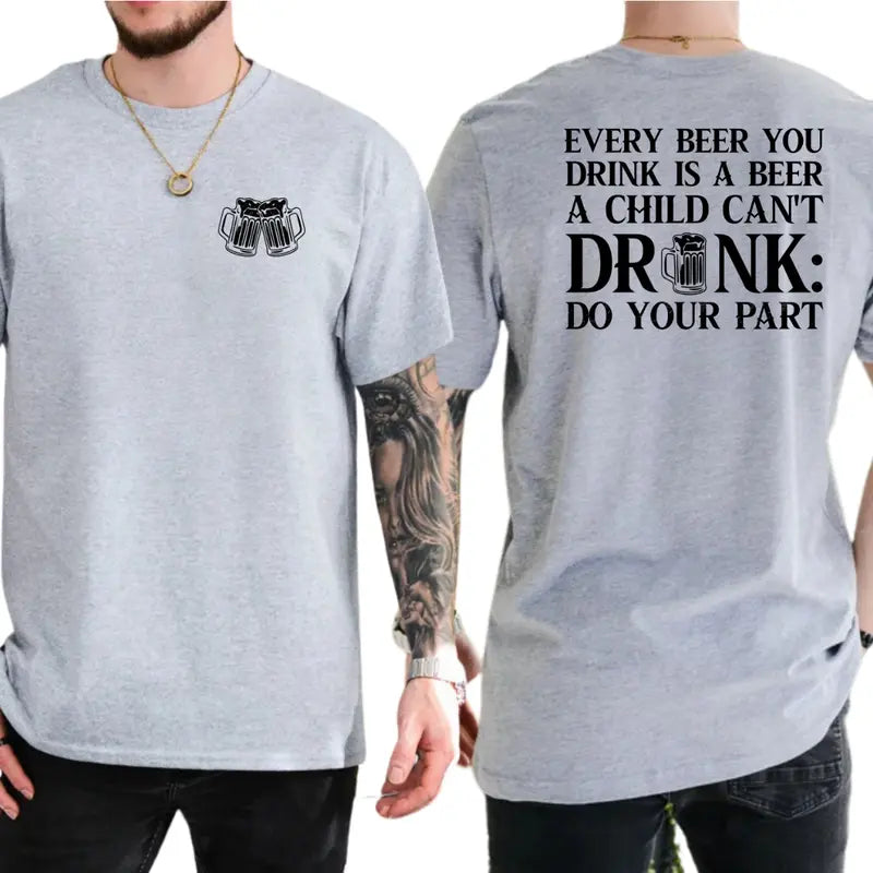 Every Beer You Drink Is a Beer a Child Can't Drink Two-Sided Graphic T-Shirt