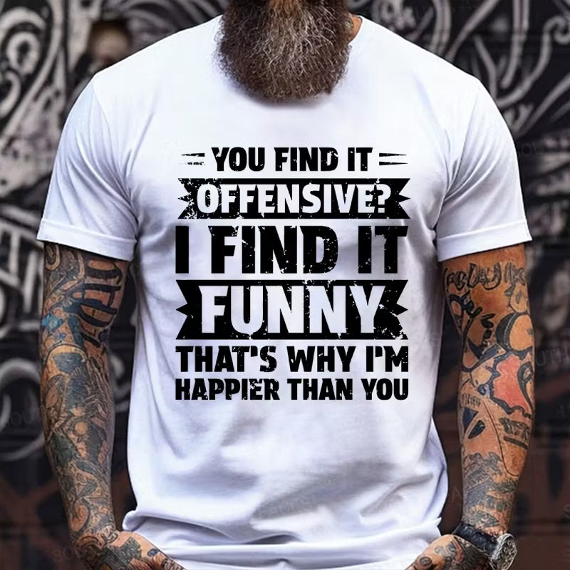 You Find It Offensive?...I Find It Funny. That's Why I'm Happier Than You Graphic T-Shirt