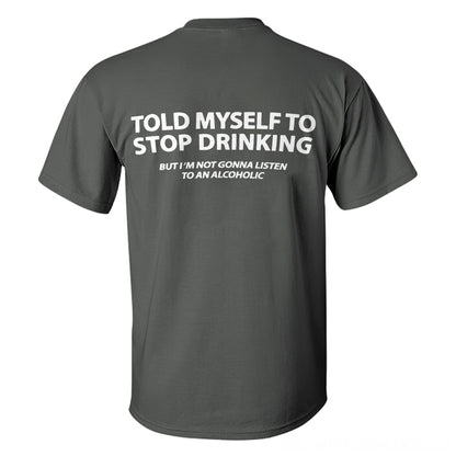 Told Myself To Stop Drinking But I'm Gonna Listen To An Alcoholic Printed Men's T-shirt