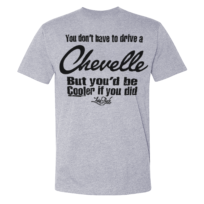You Don't Have To Drive A Chevelle But You'd Be Cooler If You Did T-shirt