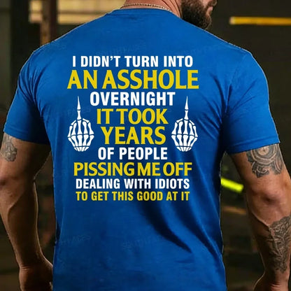 I Didn't Turn Into An Asshole Overnight It Took Years Of People Pissing Me Off Dealing With Idiots To Get This Good At It T-shirts