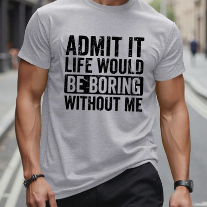 Admit It Life Would Be Boring Without Me Graphic T-Shirt