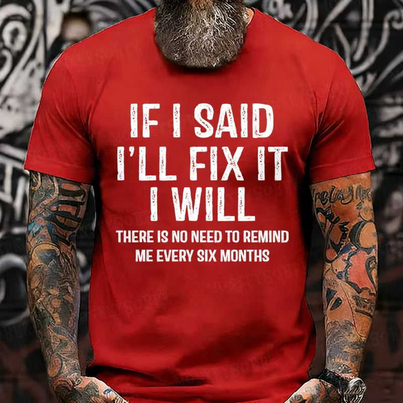 If I Said I'll Fix It I Will There Is No Need To Remind Me Every Six Months Graphic T-Shirt