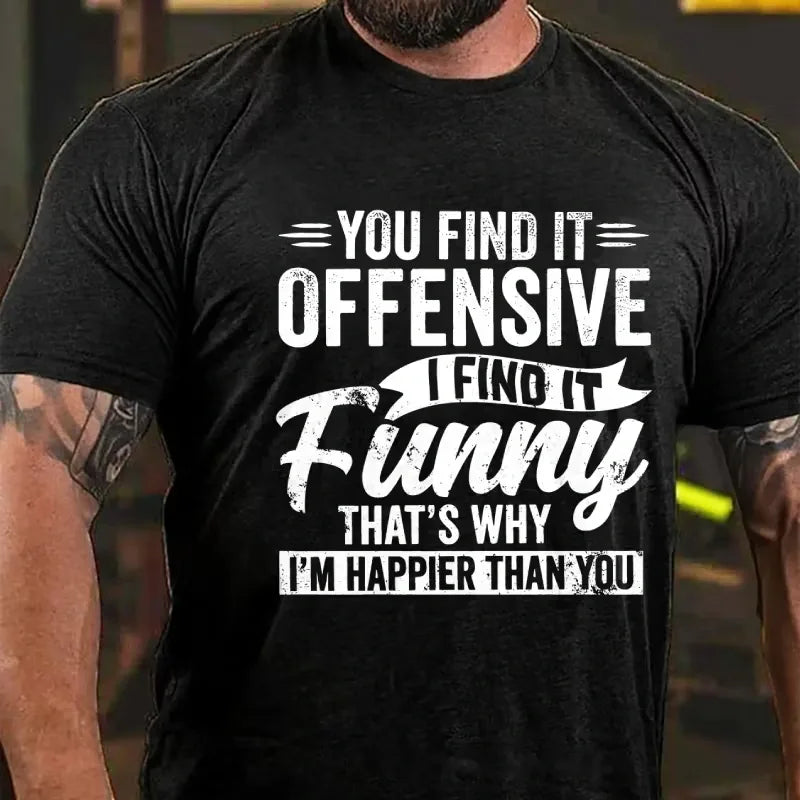 You Find It Offensive?...I Find It Funny. That's Why I'm Happier Than You Graphic T-Shirt