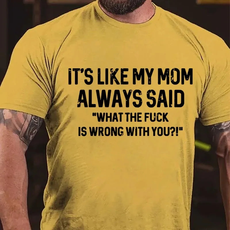 It's Like My Mom Always Said What The Fuck Is Wrong With You?! T-Shirt