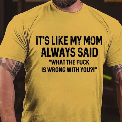 It's Like My Mom Always Said What The Fuck Is Wrong With You?! T-Shirt