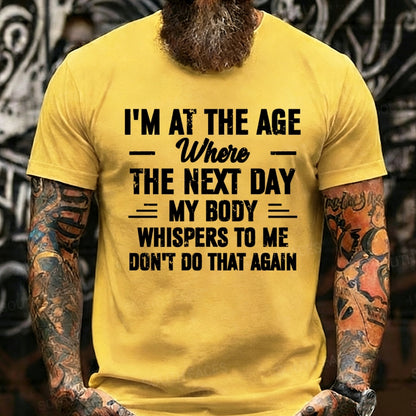 I'm at the Age Where the Next Day My Body Whispers to Me Don't Do That Again T-Shirts