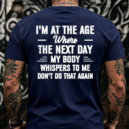 I'm at the Age Where the Next Day My Body Whispers to Me Don't Do That Again Back T-Shirts