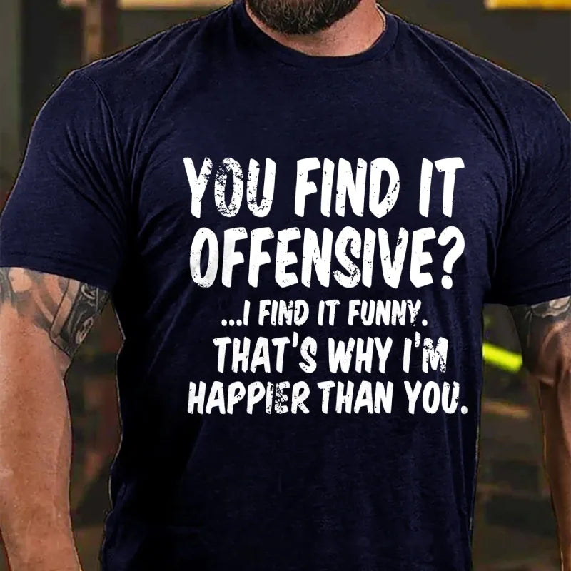 You Find It Offensive?... I Find It Funny. That's Why I'm Happier Than You Graphic T-Shirt