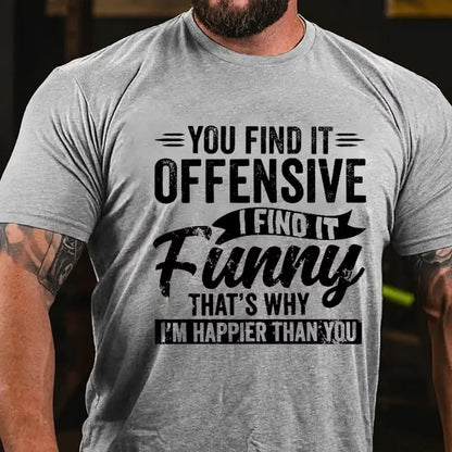 You Find It Offensive?...I Find It Funny. That's Why I'm Happier Than You Graphic T-Shirt