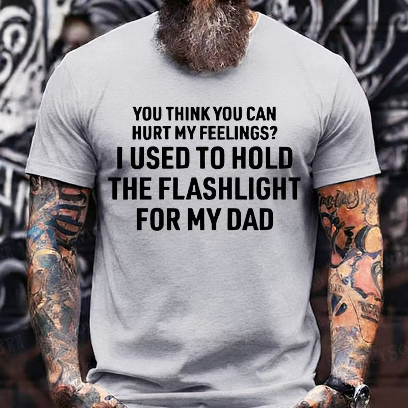 You Think You Can Hurt My Feelings? I Used To Hold The Flashlight For My Dad Graphic T-Shirt
