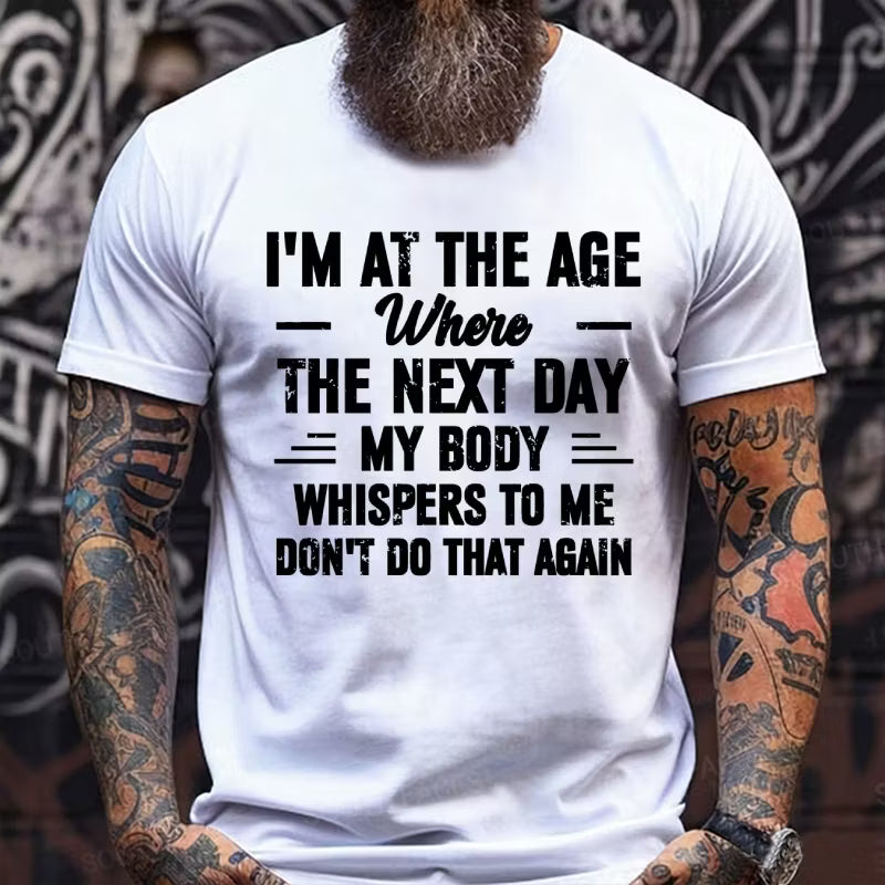 I'm at the Age Where the Next Day My Body Whispers to Me Don't Do That Again T-Shirts