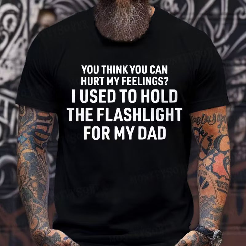 You Think You Can Hurt My Feelings? I Used To Hold The Flashlight For My Dad Graphic T-Shirt