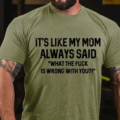 It's Like My Mom Always Said What The Fuck Is Wrong With You?! T-Shirt