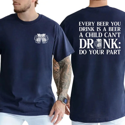 Every Beer You Drink Is a Beer a Child Can't Drink Two-Sided Graphic T-Shirt