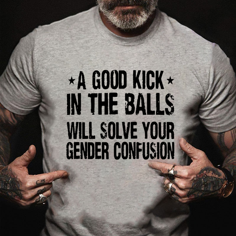 A Good Kick In The Balls Will Solve Your Gender Confusion Graphic T-Shirt