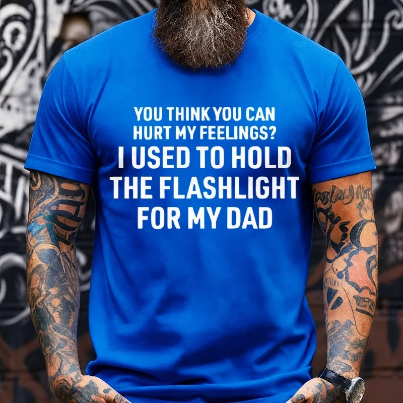 You Think You Can Hurt My Feelings? I Used To Hold The Flashlight For My Dad Graphic T-Shirt