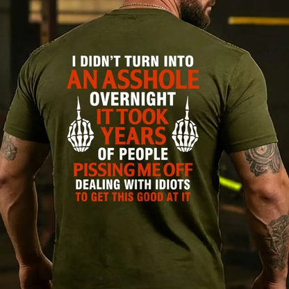 I Didn't Turn Into An Asshole Overnight It Took Years Of People Pissing Me Off Dealing With Idiots To Get This Good At It T-shirts