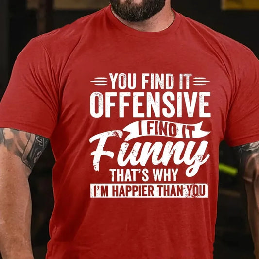 You Find It Offensive?...I Find It Funny. That's Why I'm Happier Than You Graphic T-Shirt
