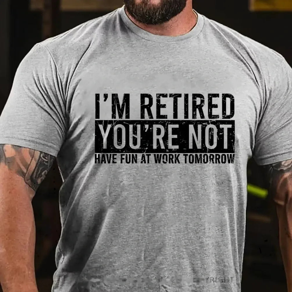 I'm Retired You're Not Have Fun At Work Tomorrow Graphic T-Shirt