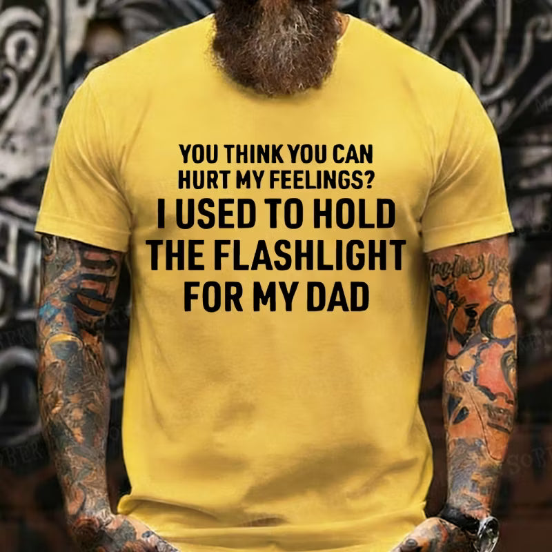 You Think You Can Hurt My Feelings? I Used To Hold The Flashlight For My Dad Graphic T-Shirt