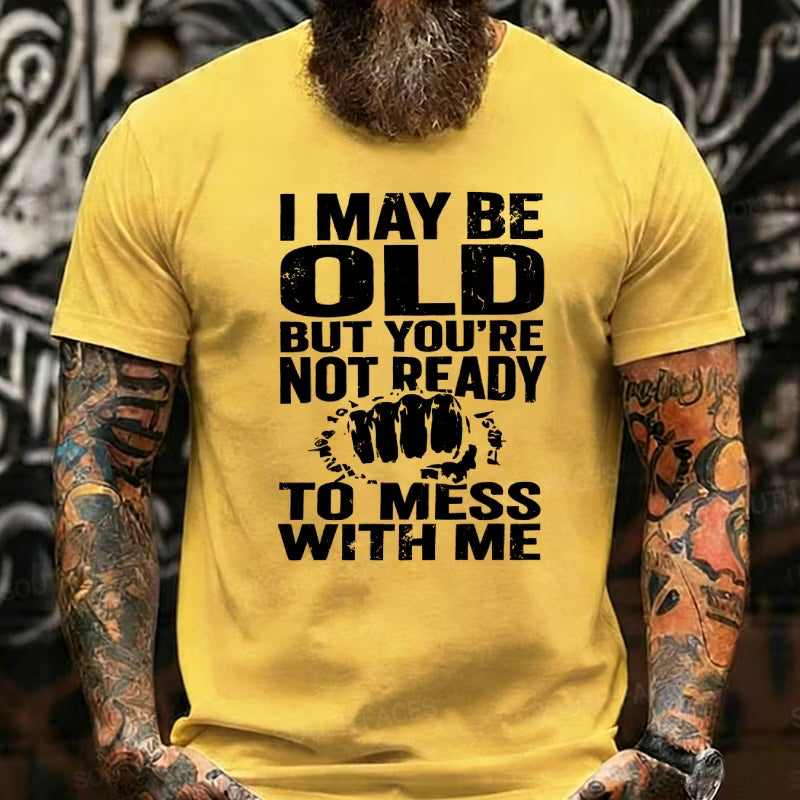 I May Be Old But You're Not Ready To Mess With Me Graphic T-Shirt