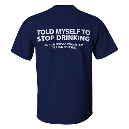 Told Myself To Stop Drinking But I'm Gonna Listen To An Alcoholic Printed Men's T-shirt